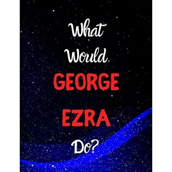 What would George Ezra do?: Notebook/notebook/diary/journal perfect gift for all George Ezra fans. - 80 black lined pages - A4 - 8.5x11 inches.
