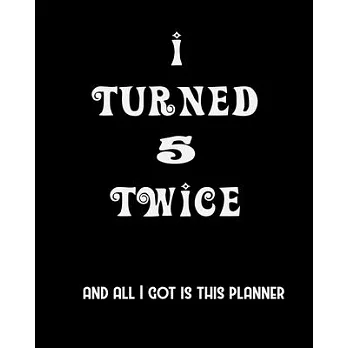 I Turned 5 Twice And All I Got Is This Planner: 2020 Organizer Funny Birthday Gift For 10th Birthday 10 Years Old Planner 8X10 110 Pages Book