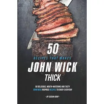 50 Recipes That Makes John Wick Thick: 50 Delicious, Mouth-Watering and Tasty John Wick Inspired Recipes to Enjoy Everyday