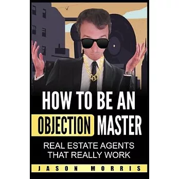 How to be an Objection Master: Real estate Agents that REALLY work