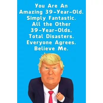 You Are An Amazing 39-Year-Old Simply Fantastic All the Other 39-Year-Olds: Lined Journal / Notebook - Donald Trump 39 Birthday Gift - Impactful 39 Ye