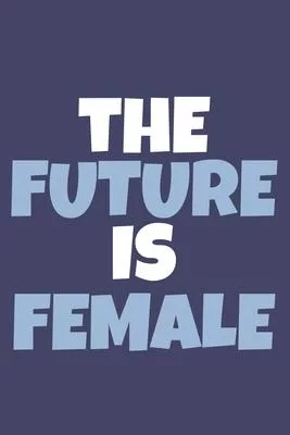 The Future Is Female: Blank Lined Notebook Journal: Gift for Feminist Her Women Girl Power Boss Lady Ladies Bestie 6x9 - 110 Blank Pages - P