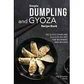 Simple Dumpling and Gyoza Recipe Book: Delicious Dumpling & Gyoza Recipes for Beginners and Beyond
