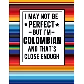 I May Not Be Perfect But I’’m Colombian And That’’s Close Enough: Funny Notebook 100 Pages 8.5x11 Colombian Family Heritage Colombia Gifts