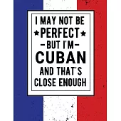 I May Not Be Perfect But I’’m Cuban And That’’s Close Enough: Funny Notebook 100 Pages 8.5x11 Cuban Family Heritage Cuba Gifts