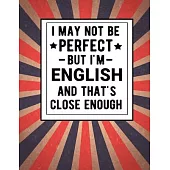 I May Not Be Perfect But I’’m English And That’’s Close Enough: Funny Notebook 100 Pages 8.5x11 English Family Heritage England Gifts