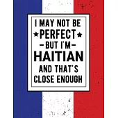 I May Not Be Perfect But I’’m Haitian And That’’s Close Enough: Funny Notebook 100 Pages 8.5x11 Haitian Family Heritage Haiti Gifts