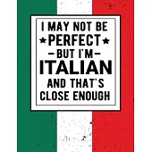 I May Not Be Perfect But I’’m Italian And That’’s Close Enough: Funny Notebook 100 Pages 8.5x11 Italian Family Heritage Italy Gifts