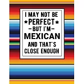 I May Not Be Perfect But I’’m Mexican And That’’s Close Enough: Funny Notebook 100 Pages 8.5x11 Mexican Family Heritage Mexico Gifts