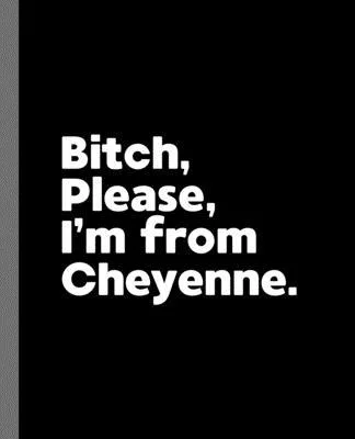 Bitch, Please. I’’m From Cheyenne.: A Vulgar Adult Composition Book for a Native Cheyenne, WY Resident