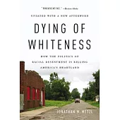 Dying of Whiteness: How the Politics of Racial Resentment Is Killing America’’s Heartland
