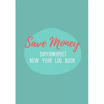 Save Money Supermarket New Year Log Book: Shop with a Budget and Save Money at the Grocery Store and Plan Ahead to Save Money on Food and Grocery Shop