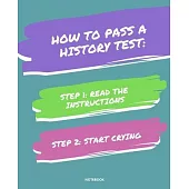 Notebook How to Pass a History Test: READ THE INSTRUCTIONS START CRYING 7,5x9,25