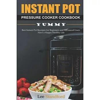 Instant Pot Pressure Cooker Cookbook: Yummy - Best Instant Pot Receipes for Beginners and Advanced Users - Have a Happy Healthy Life
