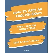 Notebook How to Pass an English Exam: READ THE INSTRUCTIONS START CRYING 7,5x9,25
