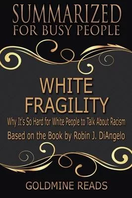 White Fragility - Summarized for Busy People: Why It’’s So Hard for White People to Talk About Racism: Based on the Book by Robin J. DiAngelo