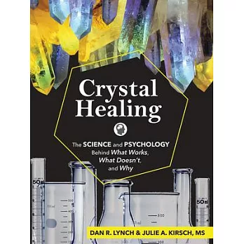 Crystal Healing: The Science and Psychology Behind What Works, What Doesn’’t, and Why