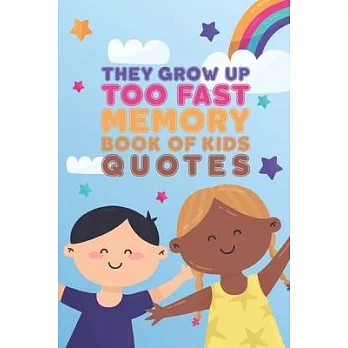 They Grow Up Too Fast Memory Book Of Kids Quotes: Fun Family Keepsake To Preserve All Of the Funny And Memorable Things That The Children In Your Life