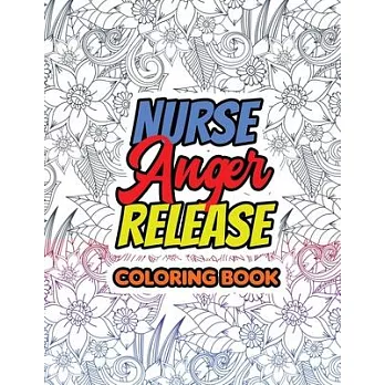 Nurse Anger Release Coloring Book: Swear Word Coloring Book for Adults With Nursing Related Cussing, Relaxation & Antistress Color Therapy