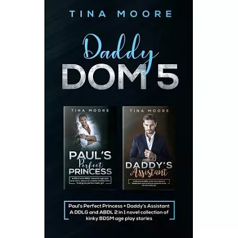 Daddy Dom 5: Paul’’s Perfect Princess + Daddy’’s Assistant A DDLG and ABDL 2 in 1 novel collection of kinky BDSM age play stories