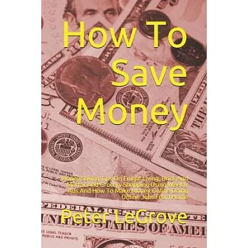 How To Save Money: Money Saving Tips On Frugal Living, Brick And Mortar And Grocery Shopping Using Weekly Ads And How To Make Money Onlin