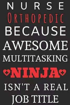 Nurse Orthopedic Because Awesome Multitasking Ninja Isn’’t A Real Job Title: Perfect Gift For A Nurse (100 Pages, Blank Notebook, 6 x 9) (Cool Notebook