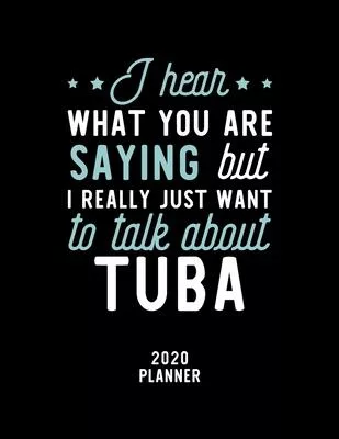 I Hear What You Are Saying I Really Just Want To Talk About Tuba 2020 Planner: Tuba Fan 2020 Calendar, Funny Design, 2020 Planner for Tuba Lover, Chri
