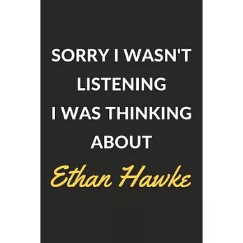 Sorry I Wasn’’t Listening I Was Thinking About Ethan Hawke: Ethan Hawke Journal Notebook to Write Down Things, Take Notes, Record Plans or Keep Track o