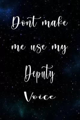 Don’’t Make Me Use My Deputy Voice: The perfect gift for the professional in your life - Funny 119 page lined journal!
