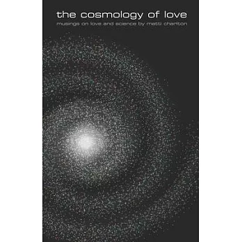 The cosmology of love: musings on love and science by matti charlton