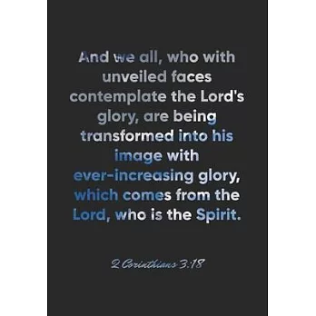 2 Corinthians 3: 18 Notebook: And we all, who with unveiled faces contemplate the Lord’’s glory, are being transformed into his image wi