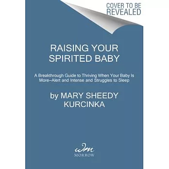 Raising Your Spirited Baby: A Breakthrough Guide for You and Your Child to Thrive Despite the Shrieks and Struggles to Sleep