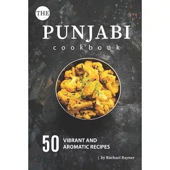 The Punjabi Cookbook: 50 Vibrant and Aromatic Recipes