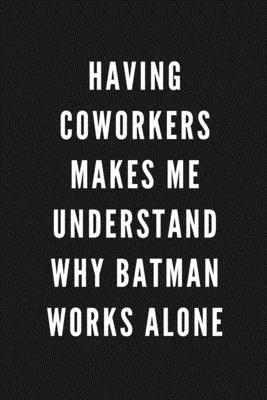 Having Coworkers Makes Me Understand Why Batman Works Alone: Funny Gift for Coworkers & Friends - Blank Work Journal to write in with Sarcastic Office