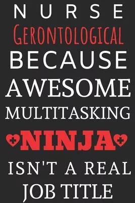 Nurse Gerontological Because Awesome Multitasking Ninja Isn’’t A Real Job Title: Perfect Gift For A Nurse (100 Pages, Blank Notebook, 6 x 9) (Cool Note