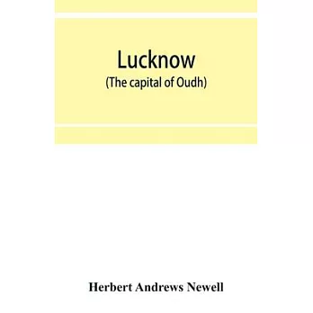 Lucknow (the capital of Oudh) an illustrated guide to places of interest, with history and map