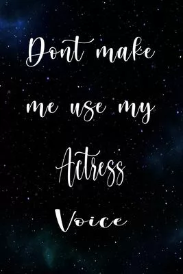 Don’’t Make Me Use My Actress Voice: The perfect gift for the professional in your life - Funny 119 page lined journal!