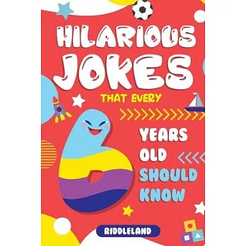 Hilarious Jokes That Every 6 Year Old Should Know: Over 300 jokes from Puns to Knock-knocks, tongue twisters and silly scenarios!