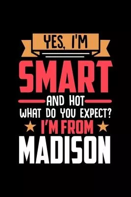 Yes, I’’m Smart And Hot What Do You Except I’’m From Madison: Dot Grid 6x9 Dotted Bullet Journal and Notebook and gift for proud Madison patriots