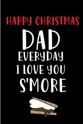 Happy Christmas Dad Everyday I Love You S’’more: Notebook - Heartfelt Journal Blank Book for Him Father Uncle - Anniversary Birthday Valentine’’s Friend