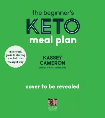 The Beginner’’s Keto Meal Plan: A Six-Week Guide to Starting Your Keto Diet the Right Way
