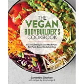 The Vegan Bodybuilders Cookbook: Essential Recipes and Meal Plans for Plant-Based Bodybuilding