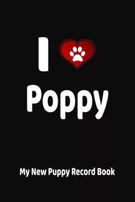 I Love Poppy My New Puppy Record Book: Personalized Dog Journal and Health Logbook