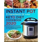 5 Ingredients or Less Instant Pot Keto Diet Cookbook 2020: Have Tasty Effortless Low Carb Recipes, Lose Your Weight Fast and Permanently, Live a Happy