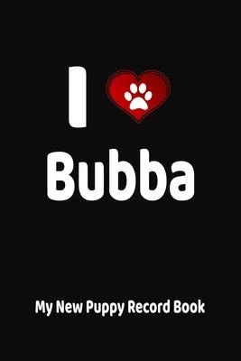 I Love Bubba My New Puppy Record Book: Personalized Dog Journal and Health Logbook