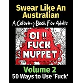 Swear Like an Australian 50 Ways to Use ’’Fuck’’ Volume 2: A Coloring Book For Adults