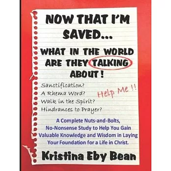 Now That I’’m Saved... What in the World Are They Talking About!: A Complete Nuts-and-Bolts, No-Nonsense Study to Help You Gain Valuable Knowledge and