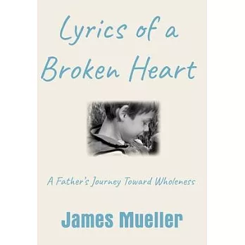 Lyrics of a Broken Heart: A Father’’s Journey Toward Wholeness