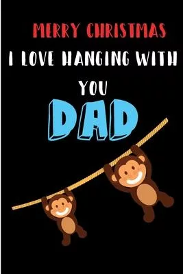 Merry Christmas I Love Hanging With You Dad: From Son Child Daughter Toddler Baby - Cute Notebook - Heartfelt Journal Blank Book for Him - Anniversary