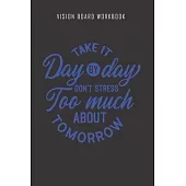 Take it day by day don’’t stress too much about tomorrow - Vision Board Workbook: 2020 Monthly Goal Planner And Vision Board Journal For Men & Women